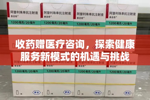 金华收药赠医疗咨询，探索健康服务新模式的机遇与挑战