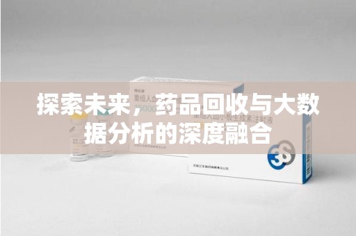 金华探索未来，药品回收与大数据分析的深度融合