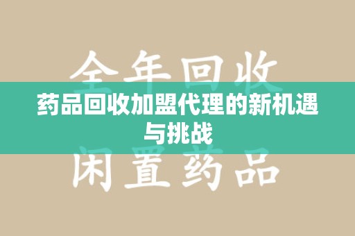 金华药品回收加盟代理的新机遇与挑战