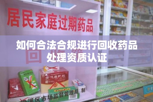 金华如何合法合规进行回收药品处理资质认证