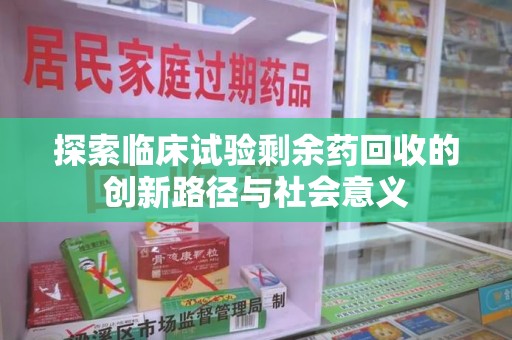 金华探索临床试验剩余药回收的创新路径与社会意义