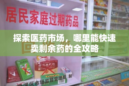 金华探索医药市场，哪里能快速卖剩余药的全攻略