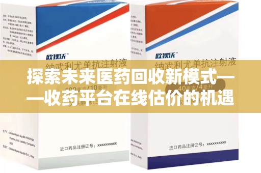 金华探索未来医药回收新模式——收药平台在线估价的机遇与挑战
