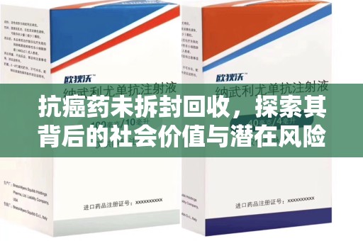 金华抗癌药未拆封回收，探索其背后的社会价值与潜在风险