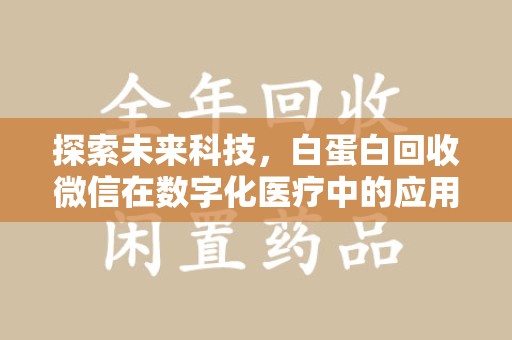 金华探索未来科技，白蛋白回收微信在数字化医疗中的应用